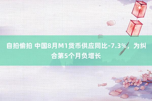 自拍偷拍 中国8月M1货币供应同比-7.3%，为纠合第5个月负增长