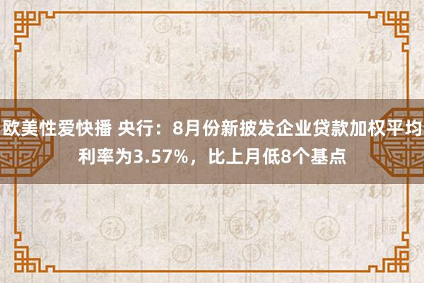 欧美性爱快播 央行：8月份新披发企业贷款加权平均利率为3.57%，比上月低8个基点