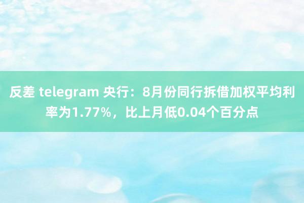 反差 telegram 央行：8月份同行拆借加权平均利率为1.77%，比上月低0.04个百分点