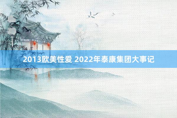 2013欧美性爱 2022年泰康集团大事记