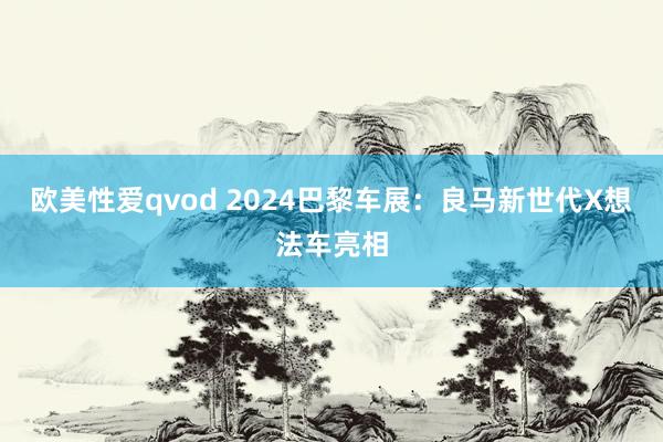 欧美性爱qvod 2024巴黎车展：良马新世代X想法车亮相