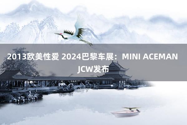 2013欧美性爱 2024巴黎车展：MINI ACEMAN JCW发布