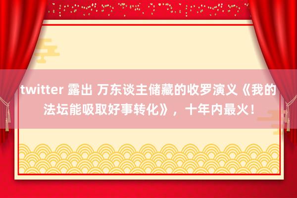 twitter 露出 万东谈主储藏的收罗演义《我的法坛能吸取好事转化》，十年内最火！