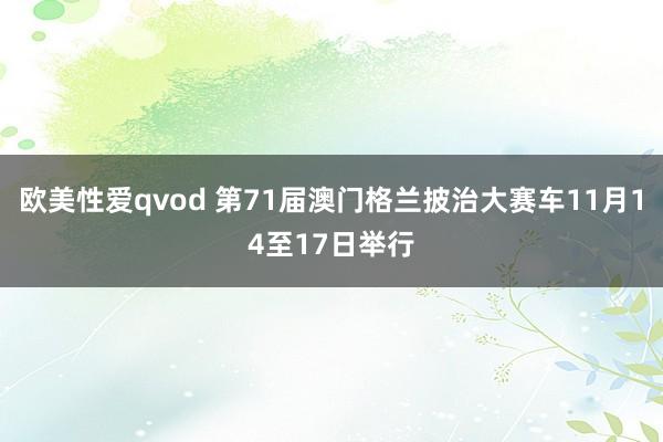 欧美性爱qvod 第71届澳门格兰披治大赛车11月14至17日举行