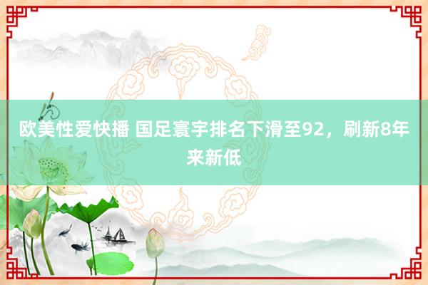 欧美性爱快播 国足寰宇排名下滑至92，刷新8年来新低