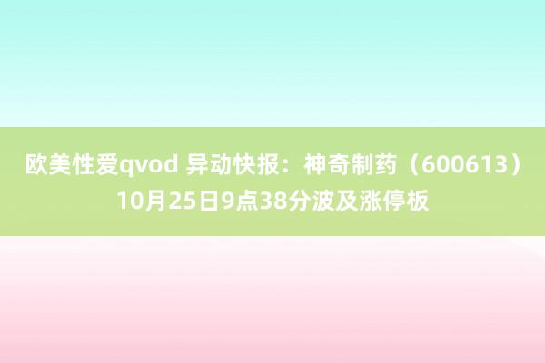 欧美性爱qvod 异动快报：神奇制药（600613）10月25日9点38分波及涨停板