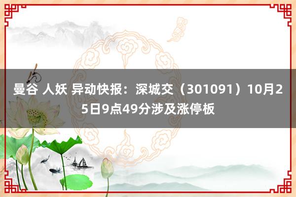 曼谷 人妖 异动快报：深城交（301091）10月25日9点49分涉及涨停板