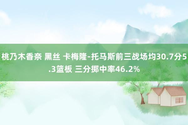 桃乃木香奈 黑丝 卡梅隆-托马斯前三战场均30.7分5.3篮板 三分掷中率46.2%