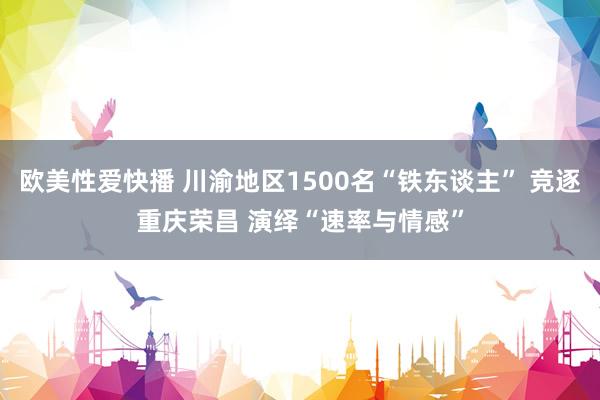 欧美性爱快播 川渝地区1500名“铁东谈主” 竞逐重庆荣昌 演绎“速率与情感”