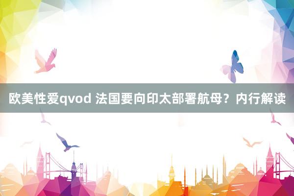 欧美性爱qvod 法国要向印太部署航母？内行解读