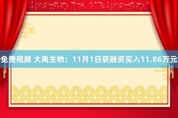 免费视频 大禹生物：11月1日获融资买入11.86万元