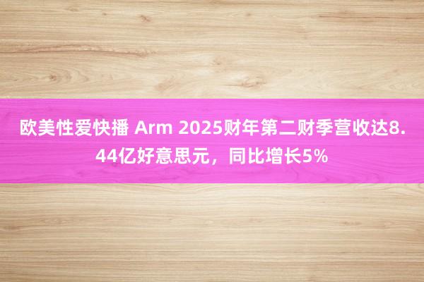 欧美性爱快播 Arm 2025财年第二财季营收达8.44亿好意思元，同比增长5%