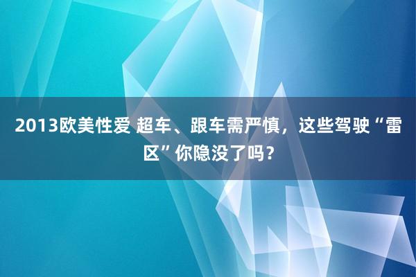 2013欧美性爱 超车、跟车需严慎，这些驾驶“雷区”你隐没了吗？