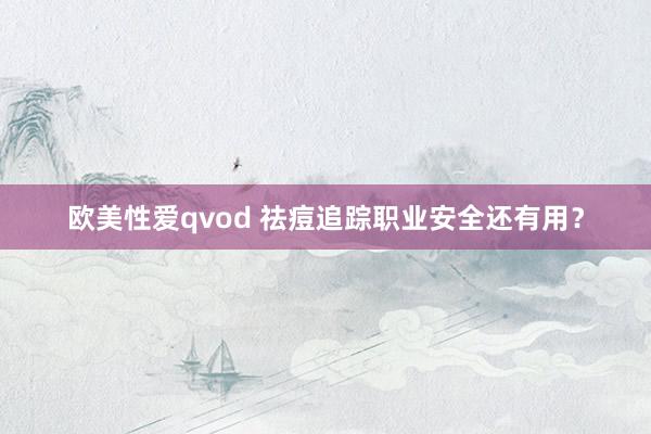 欧美性爱qvod 祛痘追踪职业安全还有用？