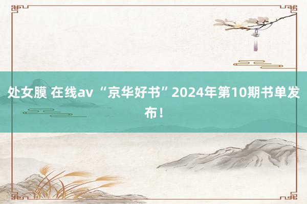 处女膜 在线av “京华好书”2024年第10期书单发布！