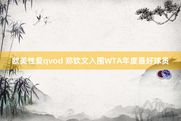 欧美性爱qvod 郑钦文入围WTA年度最好球员