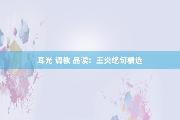 耳光 调教 品读：王炎绝句精选