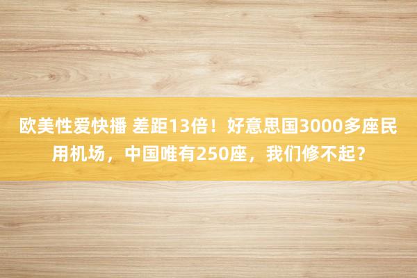 欧美性爱快播 差距13倍！好意思国3000多座民用机场，中国唯有250座，我们修不起？