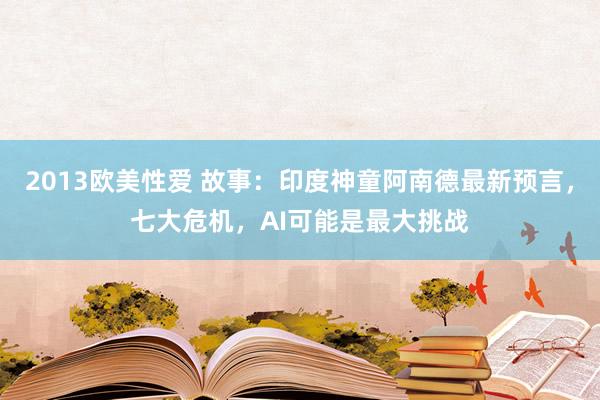 2013欧美性爱 故事：印度神童阿南德最新预言，七大危机，AI可能是最大挑战