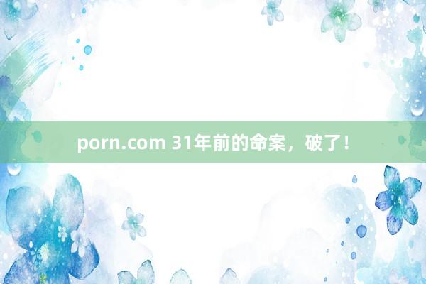 porn.com 31年前的命案，破了！