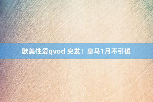 欧美性爱qvod 突发！皇马1月不引援