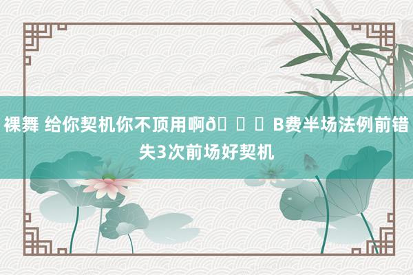 裸舞 给你契机你不顶用啊😟B费半场法例前错失3次前场好契机