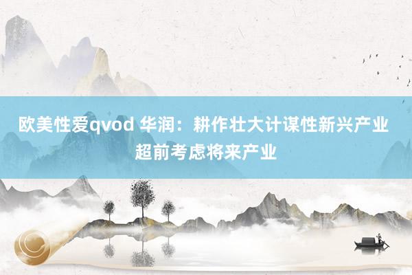 欧美性爱qvod 华润：耕作壮大计谋性新兴产业 超前考虑将来产业