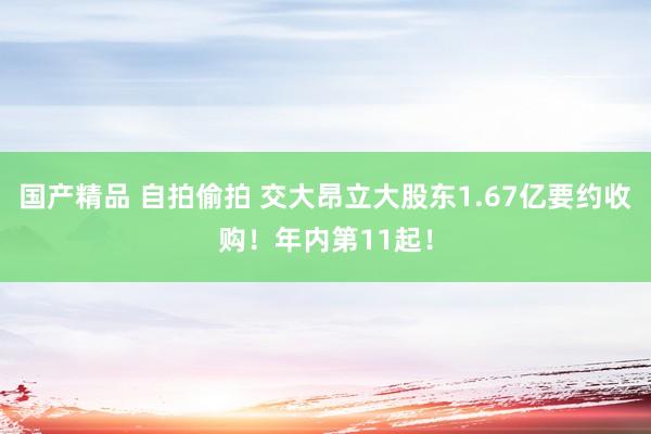 国产精品 自拍偷拍 交大昂立大股东1.67亿要约收购！年内第11起！