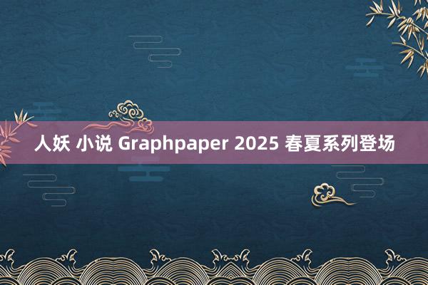 人妖 小说 Graphpaper 2025 春夏系列登场