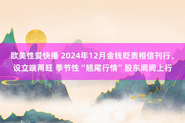 欧美性爱快播 2024年12月金钱贬责相信刊行、设立端两旺 季节性“翘尾行情”股东阛阓上行